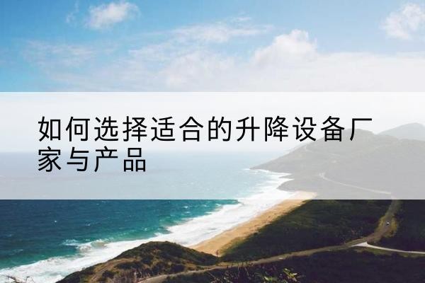 沭阳电动升降平台厂家-如何选择适合的升降设备厂家与产品