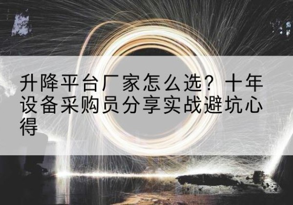 沭阳升降平台厂家-怎么选？十年设备采购员分享实战避坑心得