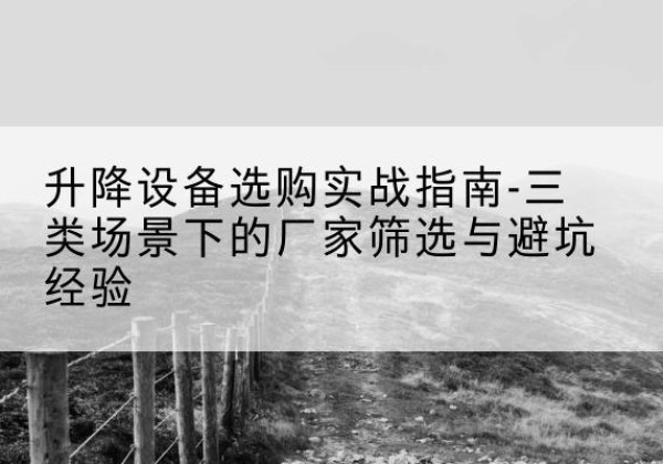 沭阳移动式升降机厂家推荐-升降设备选购实战指南-三类场景下的厂家筛选与避坑经验