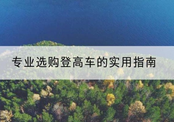 沭阳电动登高车厂家推荐-专业选购登高车的实用指南