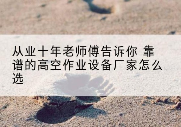沭阳高空作业升降机厂家推荐-从业十年老师傅告诉你 靠谱的高空作业设备厂家怎么选