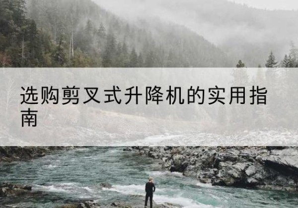 沭阳剪叉式升降机怎么选-选购剪叉式升降机的实用指南