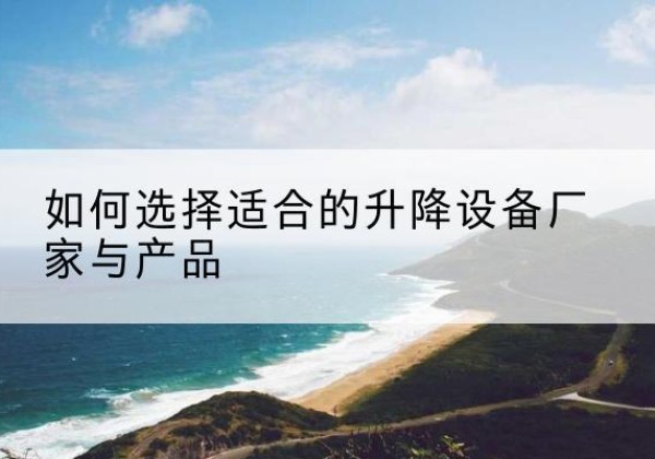 沭阳电动升降平台厂家-如何选择适合的升降设备厂家与产品