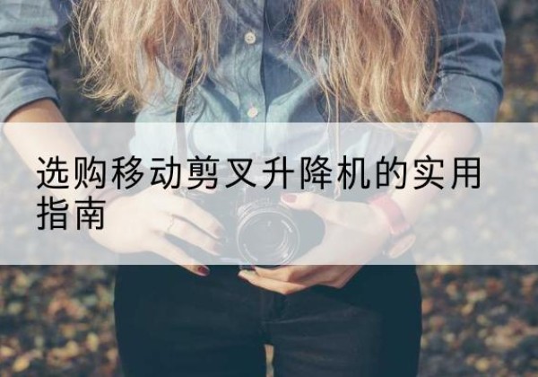 沭阳移动剪叉升降机怎么选-选购移动剪叉升降机的实用指南